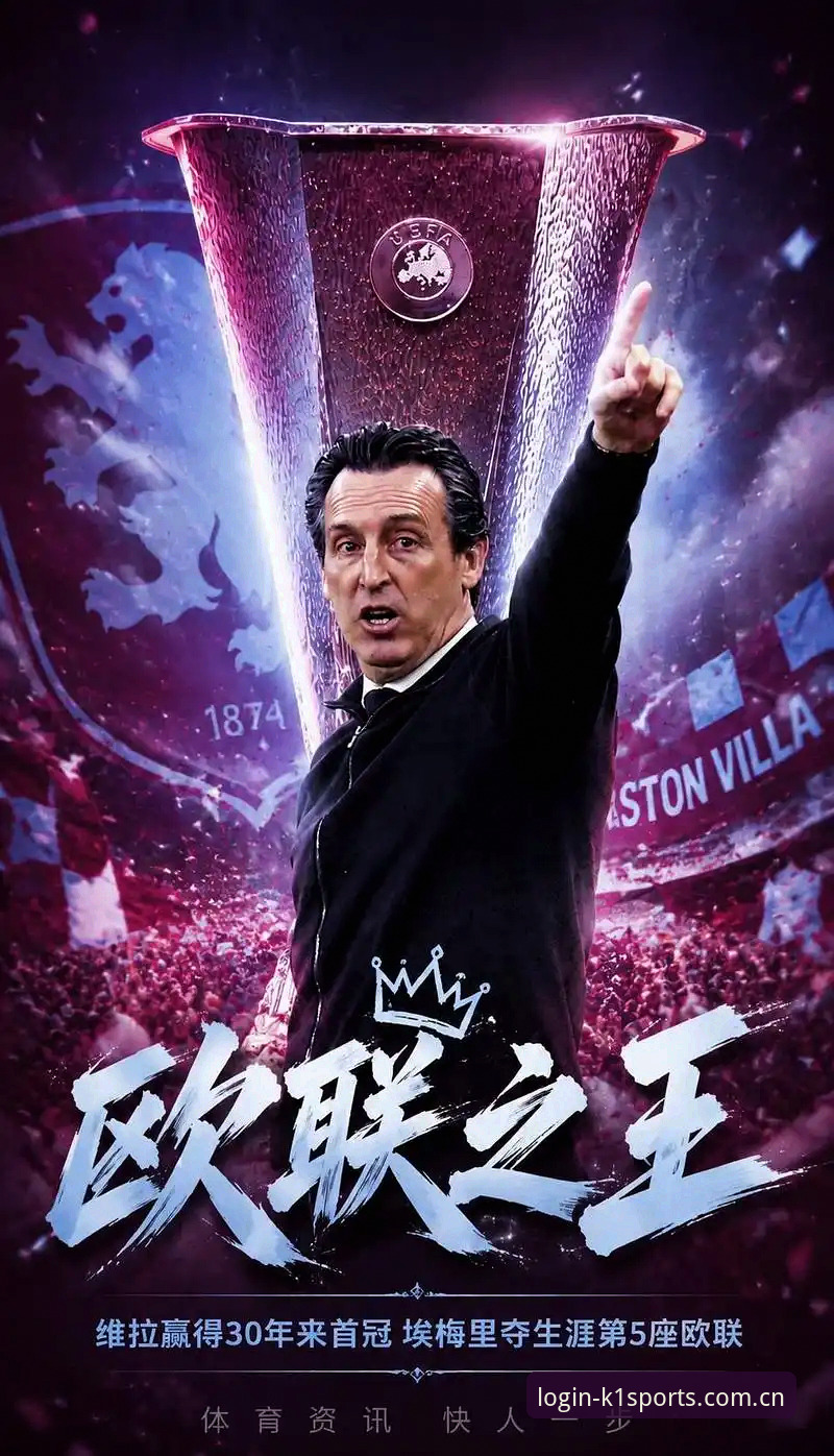 维拉3-0弗赖堡夺欧联杯最新动态：埃梅里五冠创历史，k1体育全新地址回放热度高
